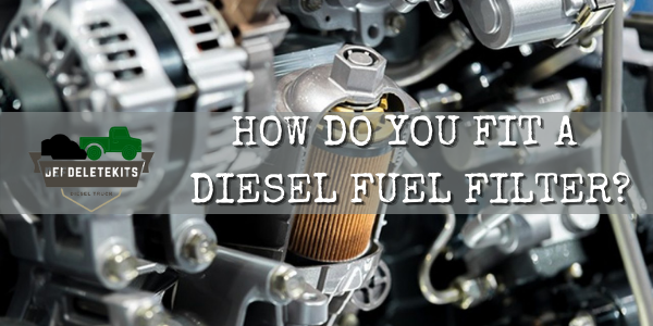 HOW DO YOU FIT A DIESEL FUEL FILTER?